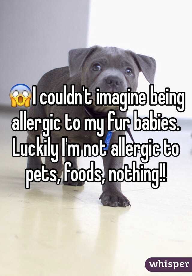 😱I couldn't imagine being allergic to my fur babies. Luckily I'm not allergic to pets, foods, nothing!!