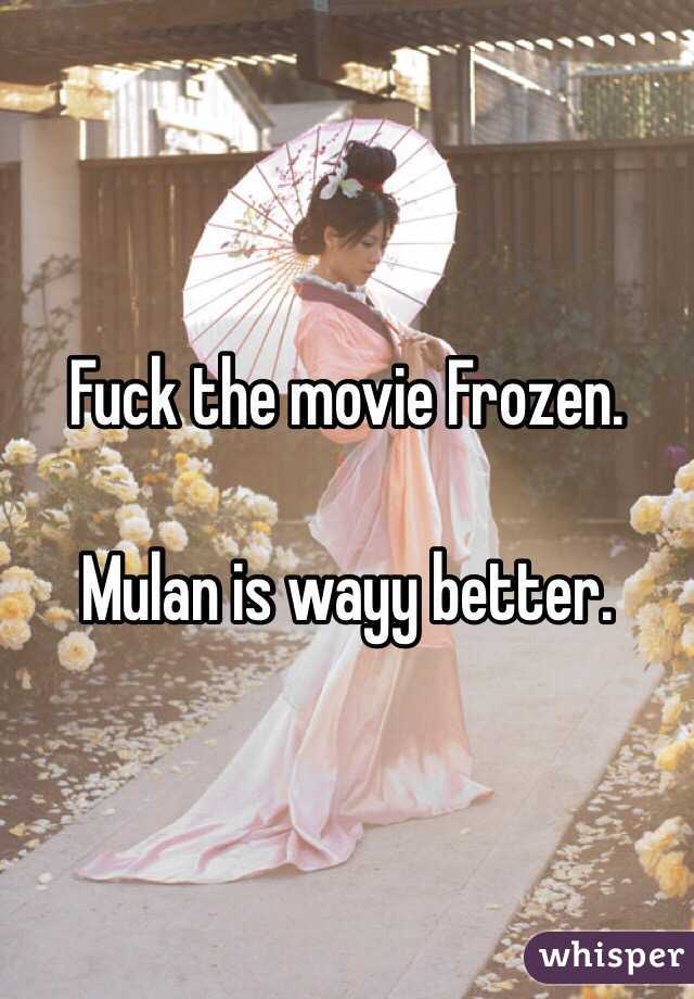 Fuck the movie Frozen.

Mulan is wayy better.