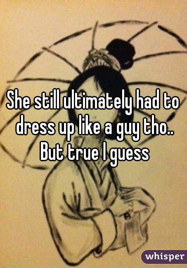 She still ultimately had to dress up like a guy tho.. But true I guess