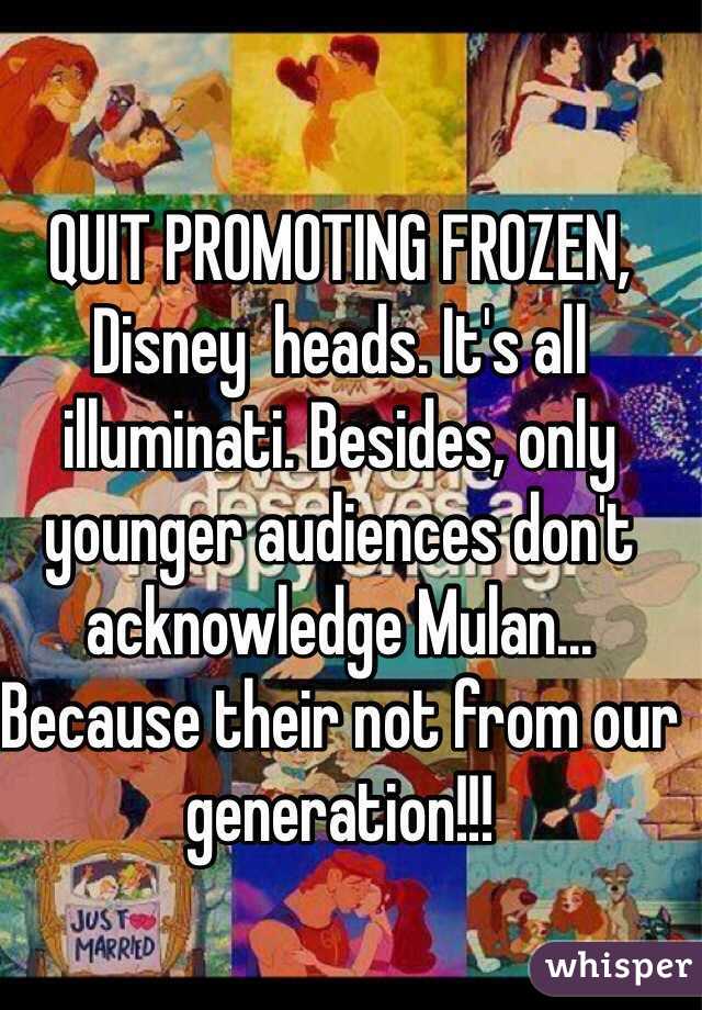 QUIT PROMOTING FROZEN, Disney  heads. It's all illuminati. Besides, only younger audiences don't acknowledge Mulan... Because their not from our generation!!! 