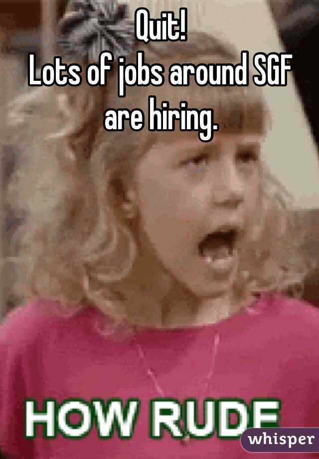 Quit! 
Lots of jobs around SGF are hiring. 