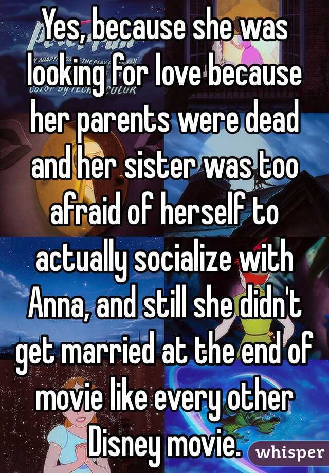 Yes, because she was looking for love because her parents were dead and her sister was too afraid of herself to actually socialize with Anna, and still she didn't get married at the end of movie like every other Disney movie. 