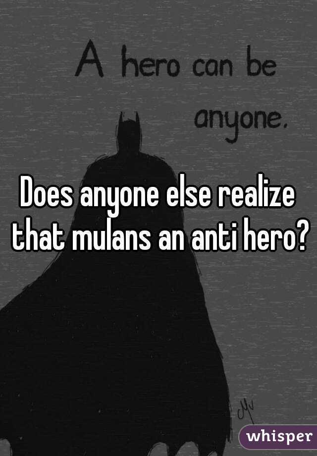 Does anyone else realize that mulans an anti hero?