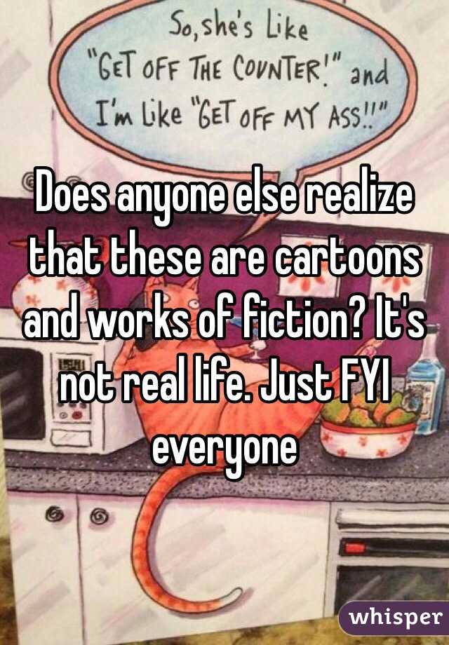 Does anyone else realize that these are cartoons and works of fiction? It's not real life. Just FYI everyone