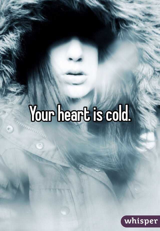 Your heart is cold. 