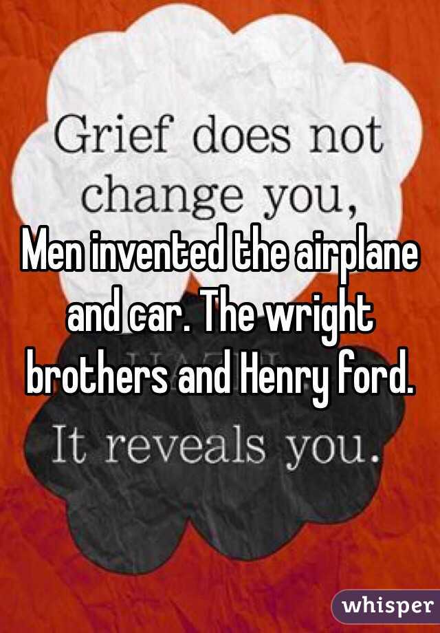 Men invented the airplane and car. The wright brothers and Henry ford. 