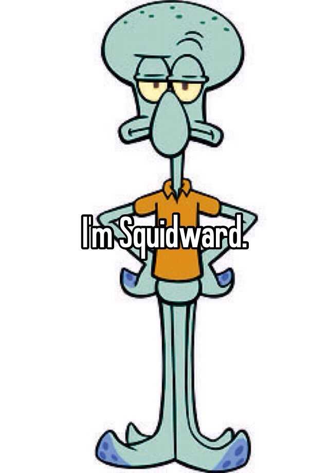 I'm Squidward.