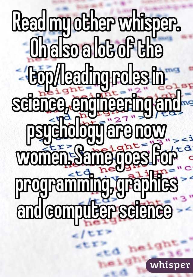 Read my other whisper. Oh also a lot of the top/leading roles in science, engineering and psychology are now women. Same goes for programming, graphics and computer science 