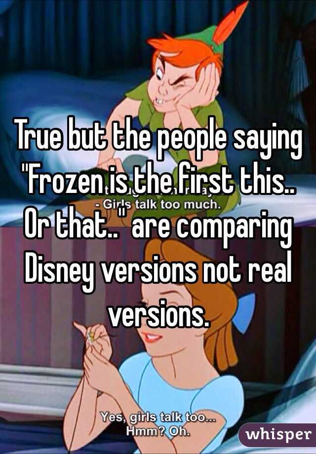 True but the people saying "Frozen is the first this.. Or that.." are comparing Disney versions not real versions. 