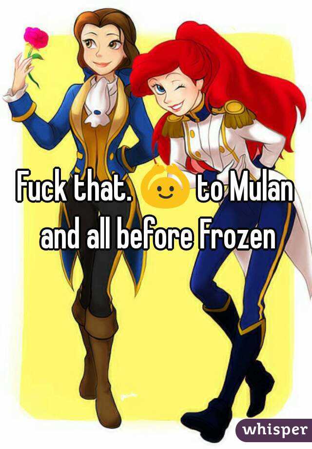 Fuck that. 🙆 to Mulan and all before Frozen