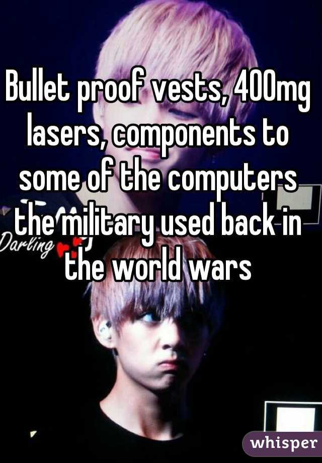 Bullet proof vests, 400mg lasers, components to some of the computers the military used back in the world wars