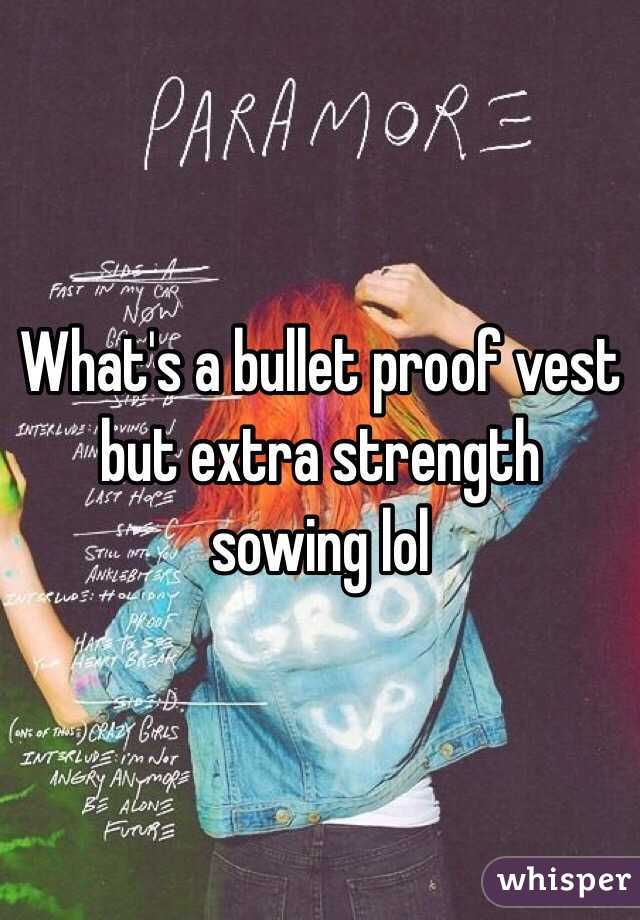 What's a bullet proof vest but extra strength sowing lol