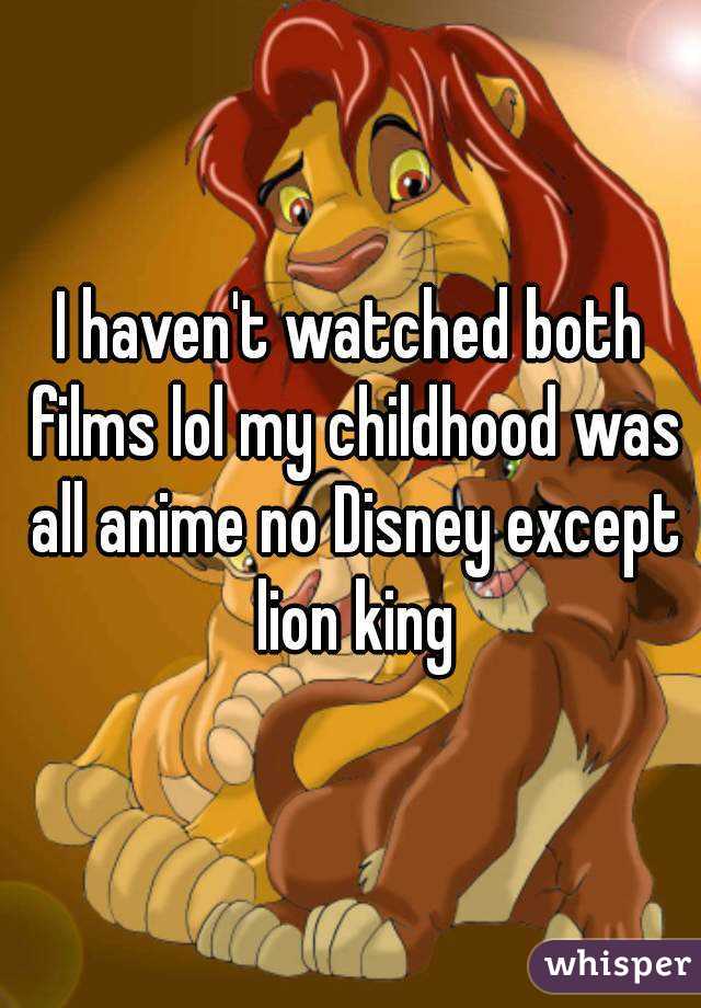 I haven't watched both films lol my childhood was all anime no Disney except lion king