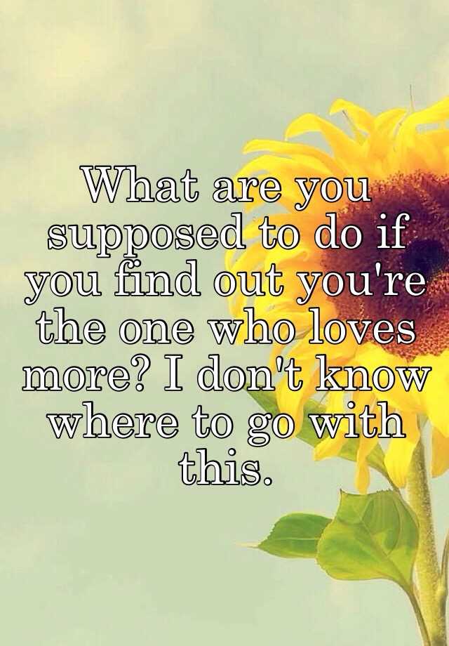 what-are-you-supposed-to-do-if-you-find-out-you-re-the-one-who-loves