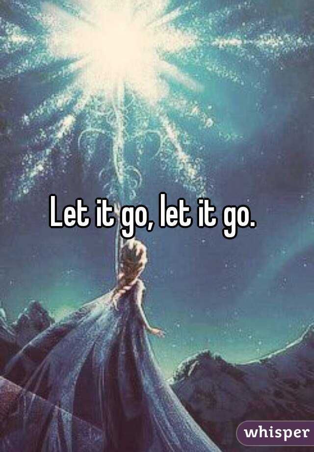 Let it go, let it go. 