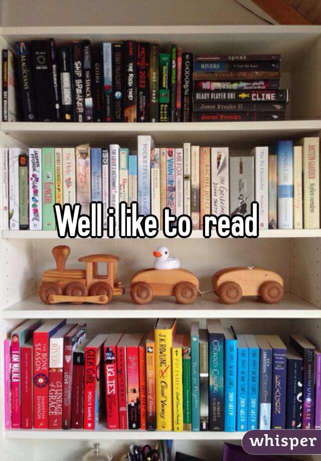 Well i like to  read 