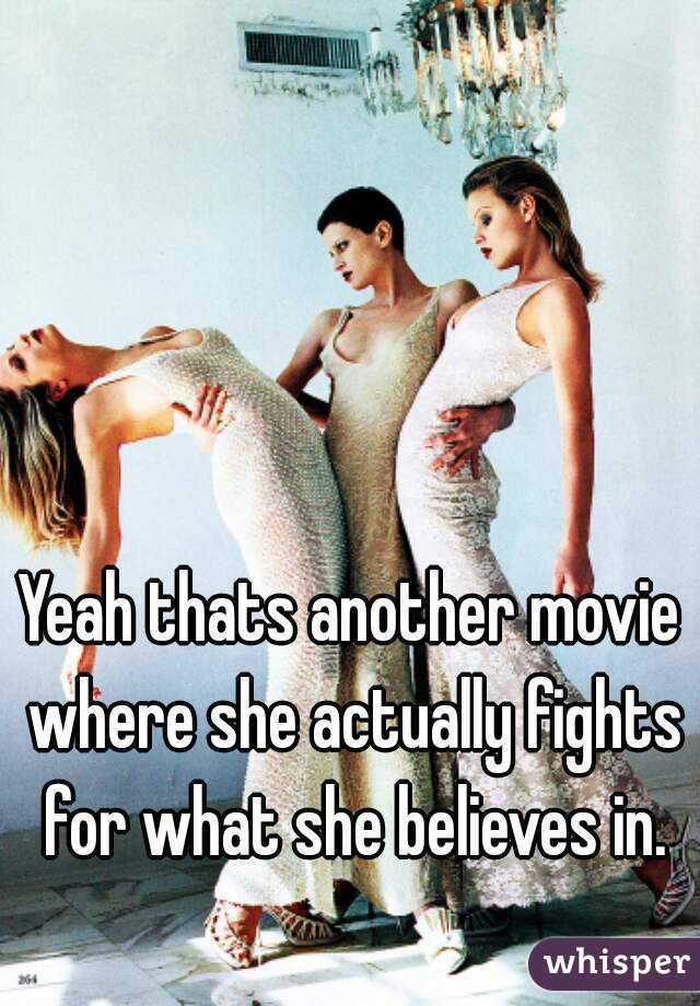 Yeah thats another movie where she actually fights for what she believes in.