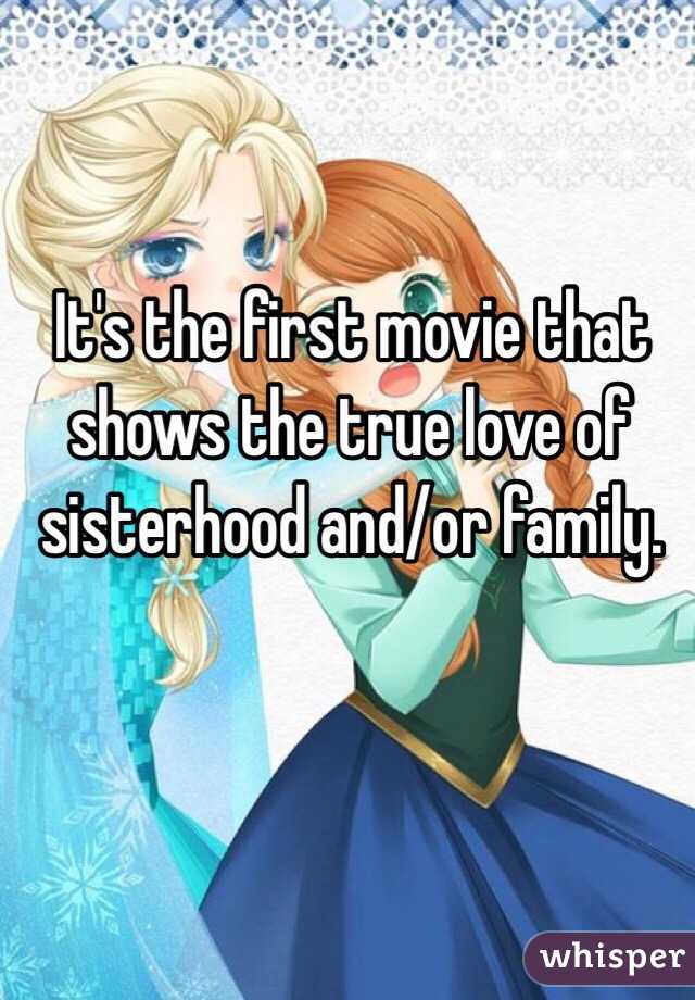 It's the first movie that shows the true love of sisterhood and/or family. 