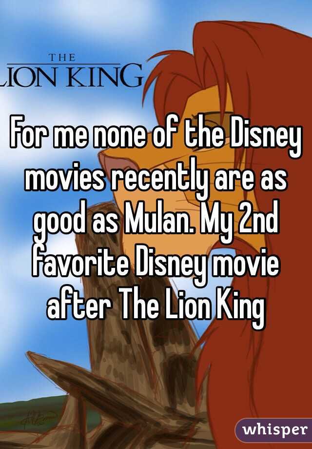 For me none of the Disney movies recently are as good as Mulan. My 2nd favorite Disney movie after The Lion King