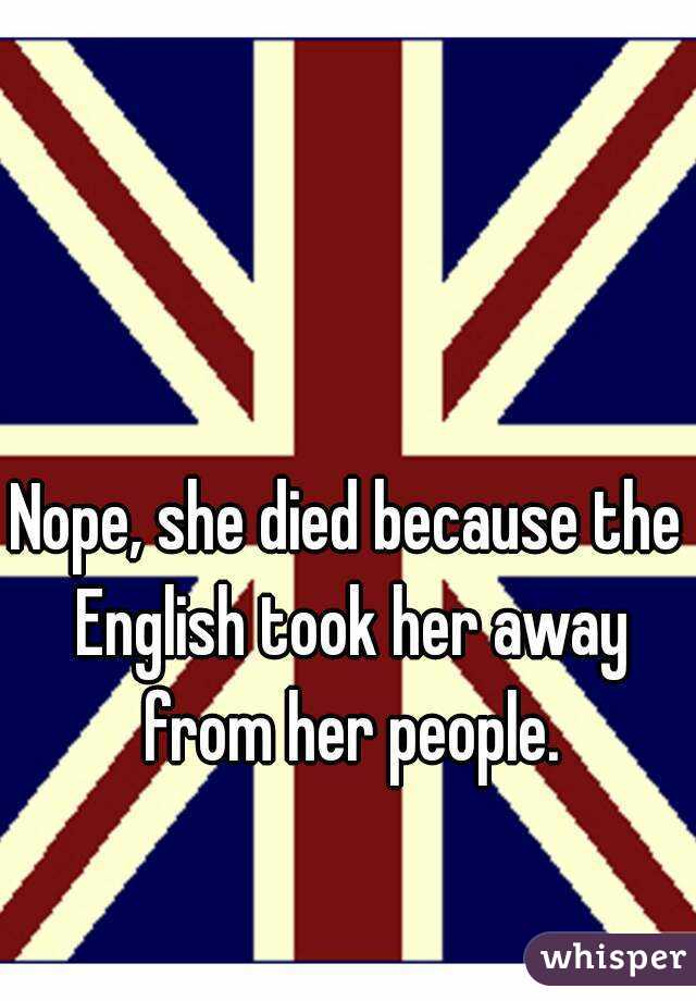 Nope, she died because the English took her away from her people.