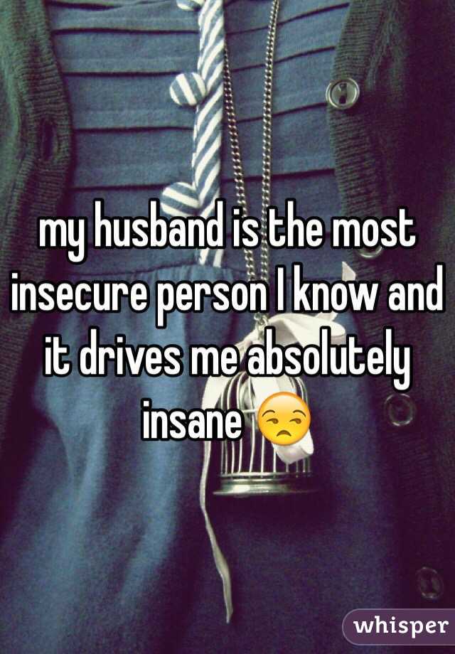 my husband is the most insecure person I know and it drives me absolutely insane 😒