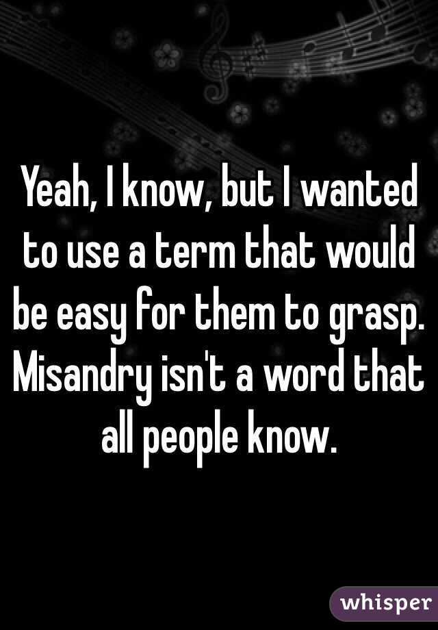 Yeah, I know, but I wanted to use a term that would be easy for them to grasp. Misandry isn't a word that all people know.