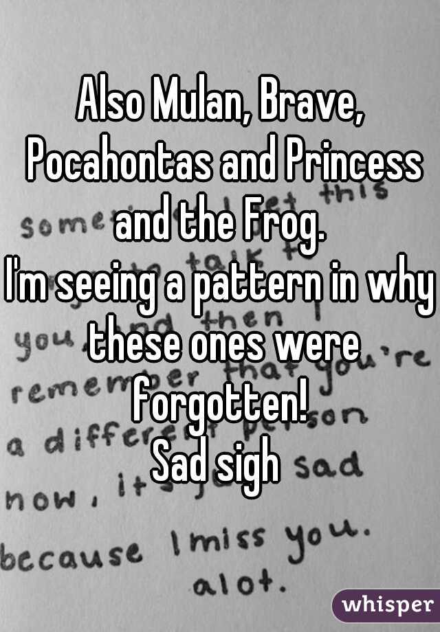 Also Mulan, Brave, Pocahontas and Princess and the Frog. 
I'm seeing a pattern in why these ones were forgotten! 
Sad sigh 