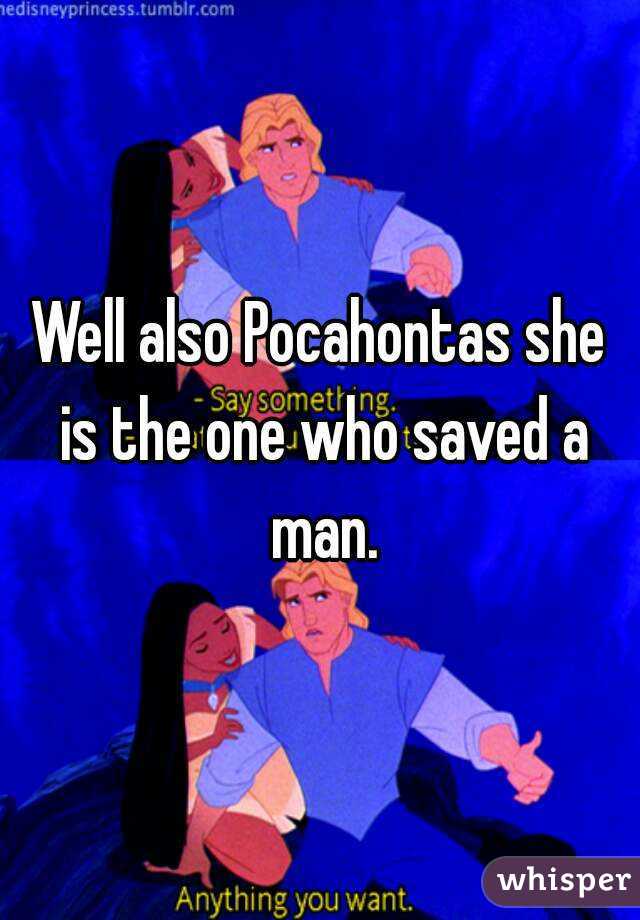 Well also Pocahontas she is the one who saved a man.