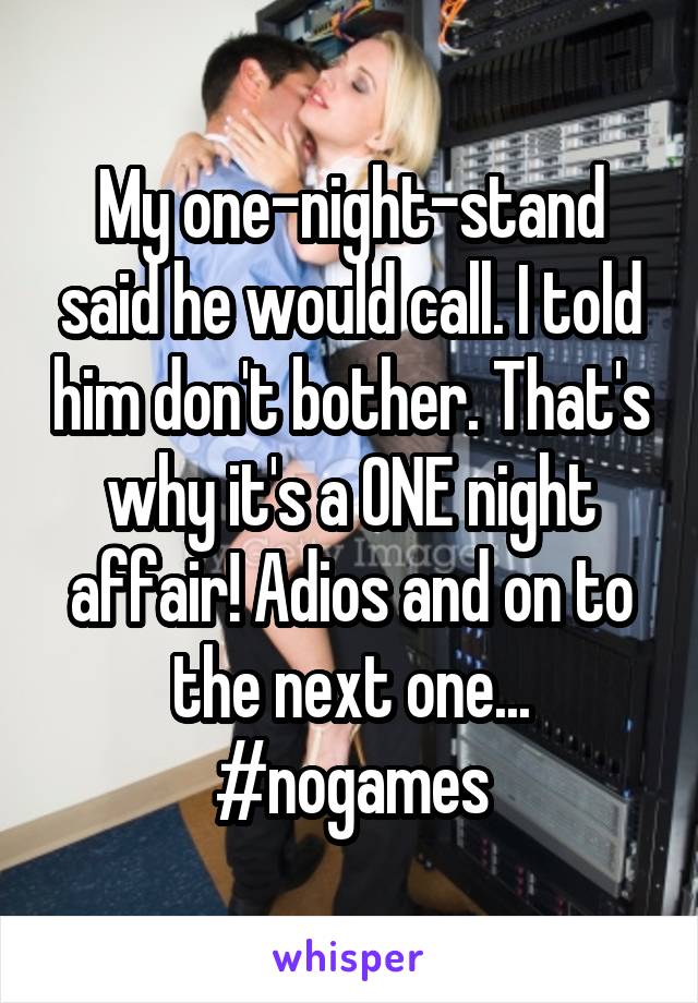 My one-night-stand said he would call. I told him don't bother. That's why it's a ONE night affair! Adios and on to the next one... #nogames