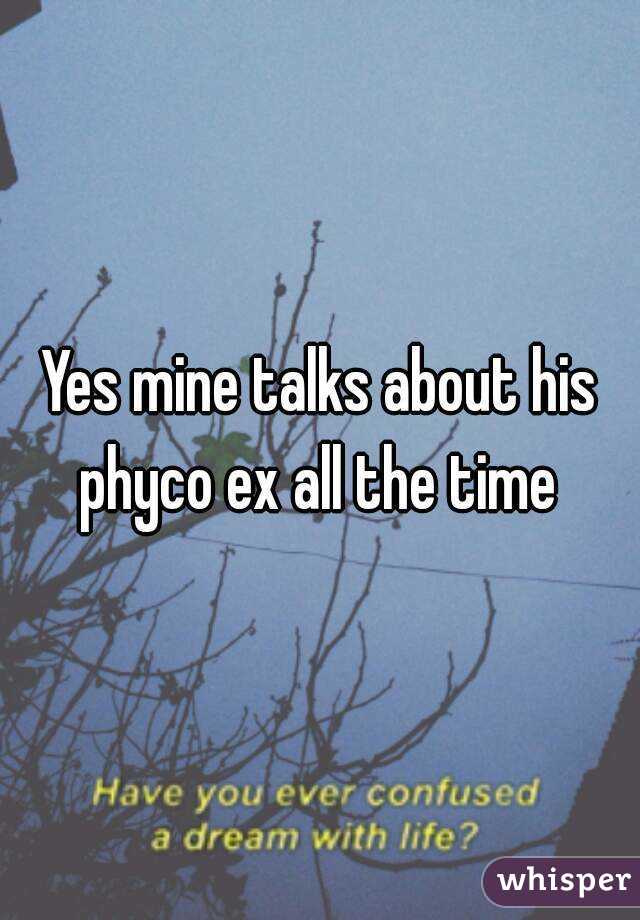 Yes mine talks about his phyco ex all the time 