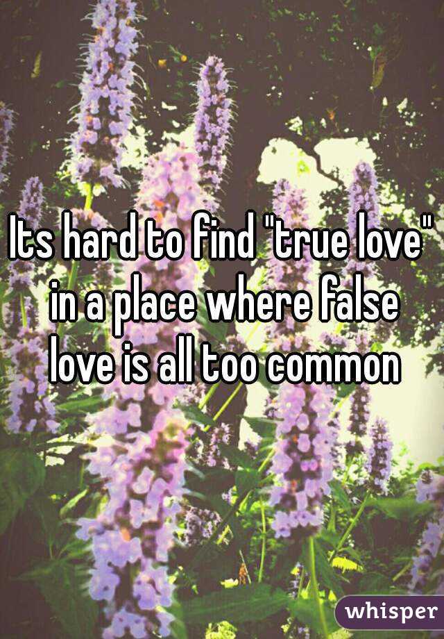 Its hard to find "true love" in a place where false love is all too common