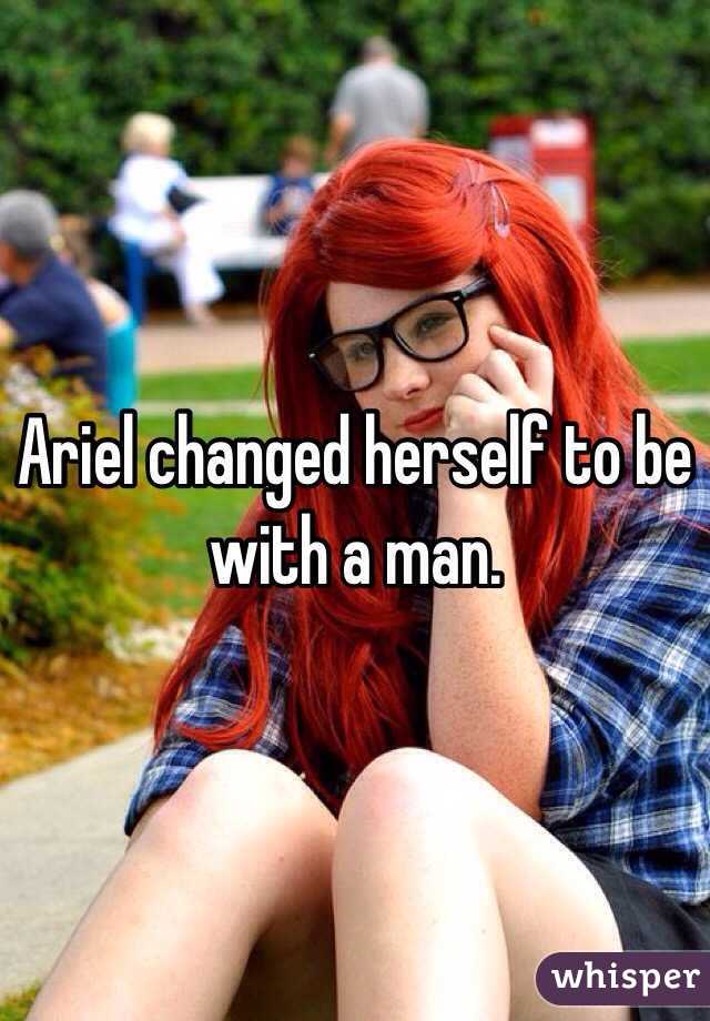 Ariel changed herself to be with a man.