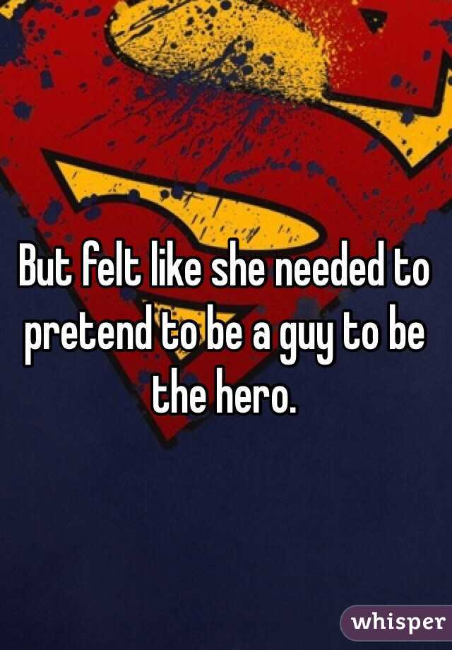 But felt like she needed to pretend to be a guy to be the hero.