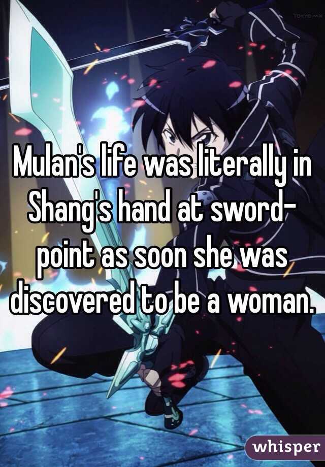 Mulan's life was literally in Shang's hand at sword-point as soon she was discovered to be a woman. 