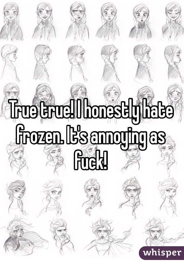 True true! I honestly hate frozen. It's annoying as fuck! 