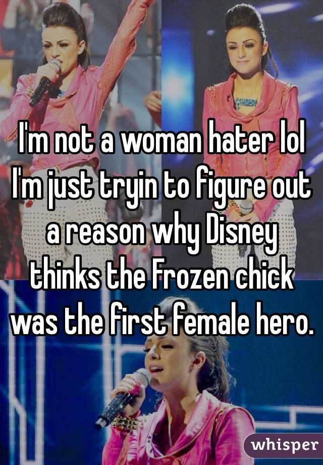 I'm not a woman hater lol I'm just tryin to figure out a reason why Disney thinks the Frozen chick was the first female hero.