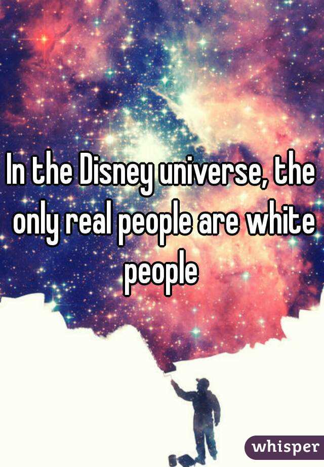 In the Disney universe, the only real people are white people 