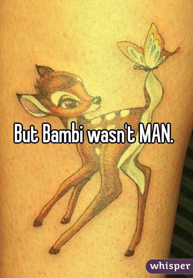 But Bambi wasn't MAN. 