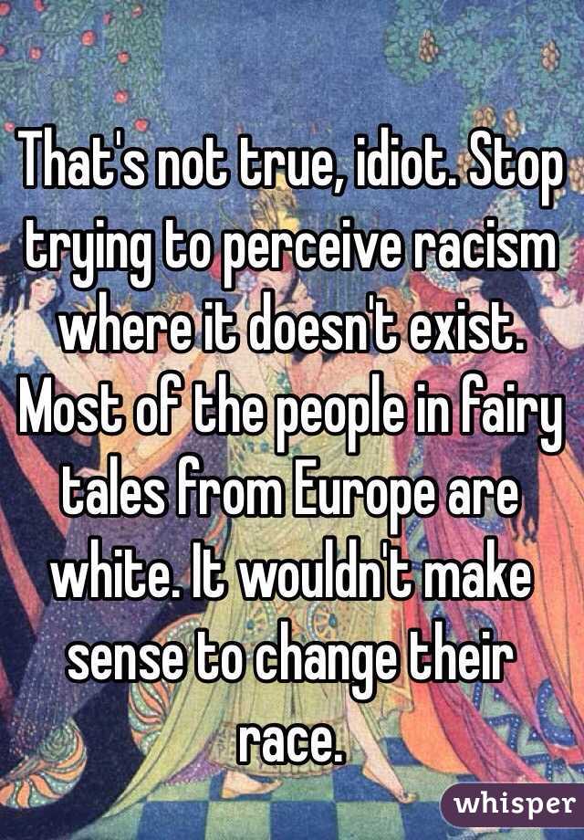 That's not true, idiot. Stop trying to perceive racism where it doesn't exist. Most of the people in fairy tales from Europe are white. It wouldn't make sense to change their race. 