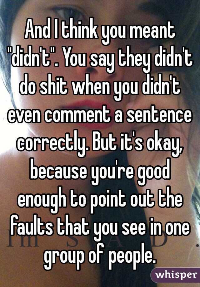 And I think you meant "didn't". You say they didn't do shit when you didn't even comment a sentence correctly. But it's okay, because you're good enough to point out the faults that you see in one group of people. 