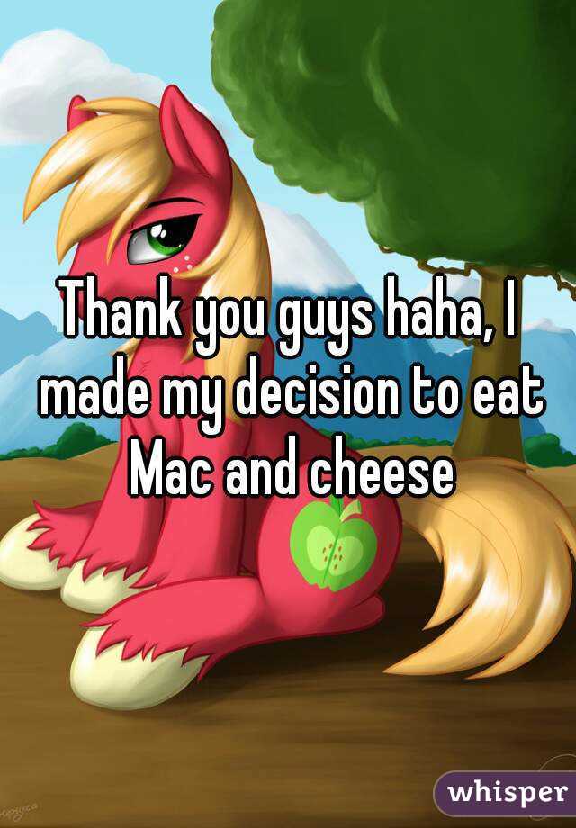 Thank you guys haha, I made my decision to eat Mac and cheese