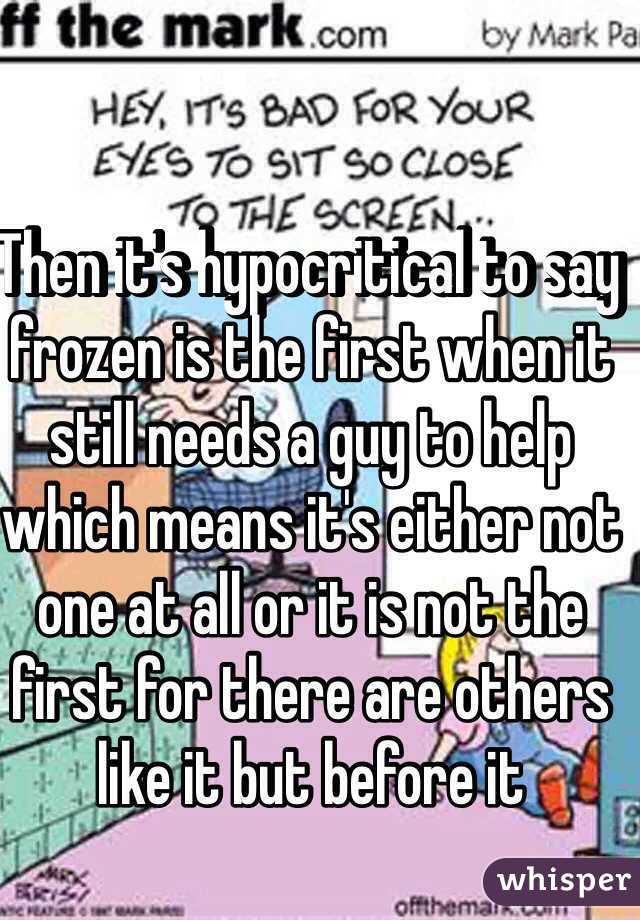 Then it's hypocritical to say frozen is the first when it still needs a guy to help which means it's either not one at all or it is not the first for there are others like it but before it  