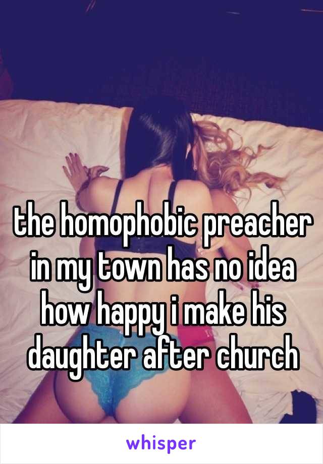 the homophobic preacher in my town has no idea how happy i make his daughter after church