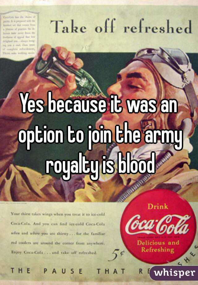 Yes because it was an option to join the army royalty is blood