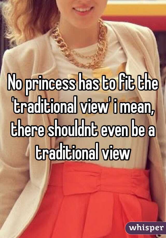 No princess has to fit the 'traditional view' i mean, there shouldnt even be a traditional view