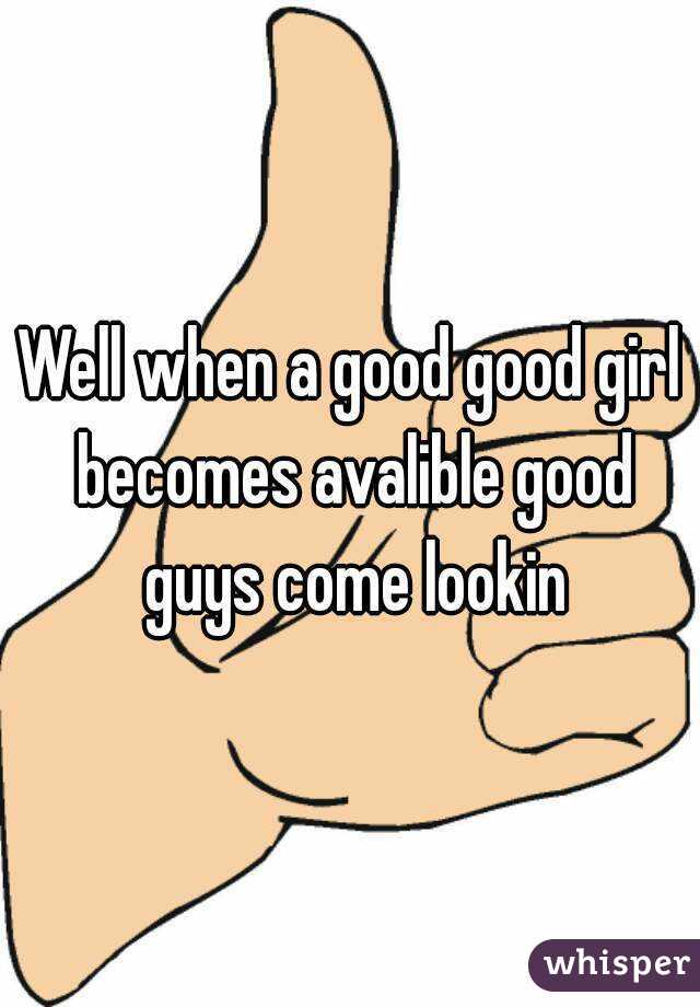 Well when a good good girl becomes avalible good guys come lookin