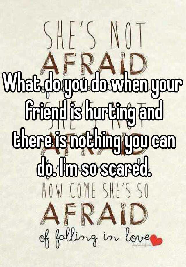 what-do-you-do-when-your-friend-is-hurting-and-there-is-nothing-you-can