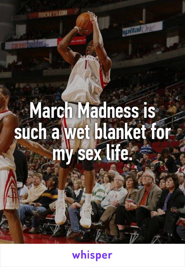 March Madness is such a wet blanket for my sex life.