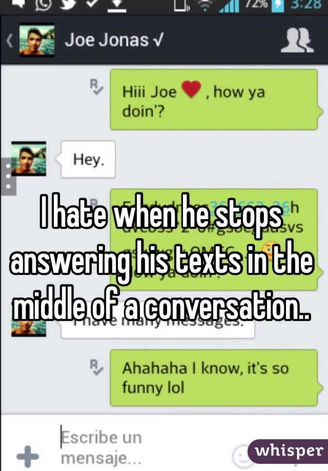 I hate when he stops answering his texts in the middle of a conversation.. 