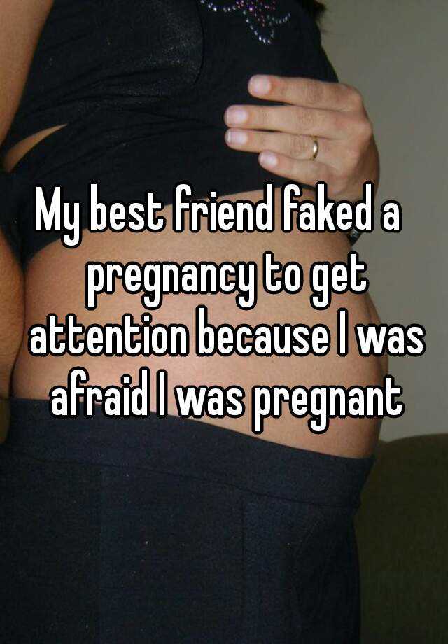 My best friend faked a  pregnancy to get attention because I was afraid I was pregnant